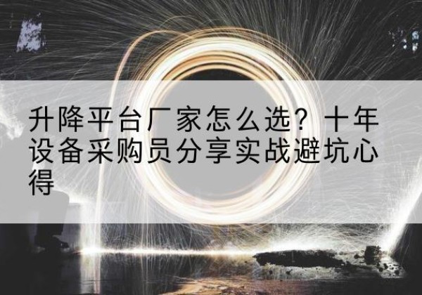 梁子湖升降平台厂家-怎么选？十年设备采购员分享实战避坑心得