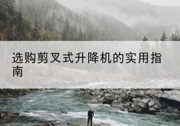 梁子湖剪叉式升降机怎么选-选购剪叉式升降机的实用指南